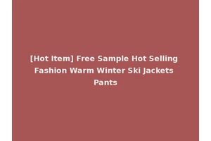 [Hot Item] Free Sample Hot Selling Fashion Warm Winter Ski Jackets Pants