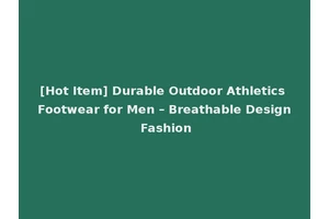 [Hot Item] Durable Outdoor Athletics Footwear for Men – Breathable Design Fashion