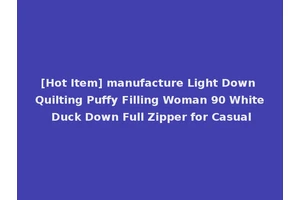 [Hot Item] manufacture Light Down Quilting Puffy Filling Woman 90 White Duck Down Full Zipper for Casual