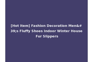 [Hot Item] Fashion Decoration Men's Fluffy Shoes Indoor Winter House Fur Slippers