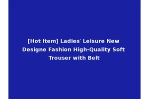[Hot Item] Ladies′ Leisure New Designe Fashion High-Quality Soft Trouser with Belt