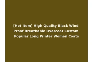 [Hot Item] High Quality Black Wind Proof Breathable Overcoat Custom Popular Long Winter Women Coats