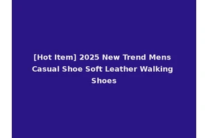 [Hot Item] 2025 New Trend Mens Casual Shoe Soft Leather Walking Shoes