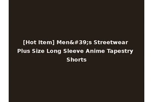 [Hot Item] Men's Streetwear Plus Size Long Sleeve Anime Tapestry Shorts