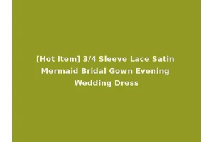 [Hot Item] 3/4 Sleeve Lace Satin Mermaid Bridal Gown Evening Wedding Dress