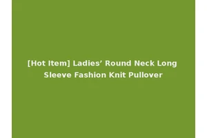 [Hot Item] Ladies’ Round Neck Long Sleeve Fashion Knit Pullover