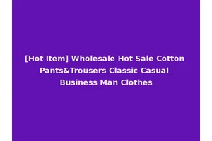 [Hot Item] Wholesale Hot Sale Cotton Pants&Trousers Classic Casual Business Man Clothes