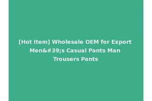 [Hot Item] Wholesale OEM for Export Men's Casual Pants Man Trousers Pants