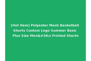 [Hot Item] Polyester Mesh Basketball Shorts Custom Logo Summer Basic Plus Size Men's Printed Shorts