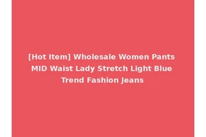 [Hot Item] Wholesale Women Pants MID Waist Lady Stretch Light Blue Trend Fashion Jeans