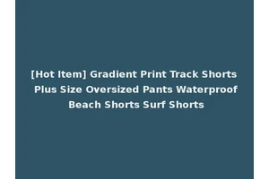 [Hot Item] Gradient Print Track Shorts Plus Size Oversized Pants Waterproof Beach Shorts Surf Shorts