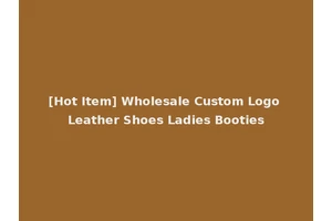 [Hot Item] Wholesale Custom Logo Leather Shoes Ladies Booties