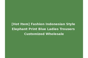 [Hot Item] Fashion Indonesian Style Elephant Print Blue Ladies Trousers Customized Wholesale