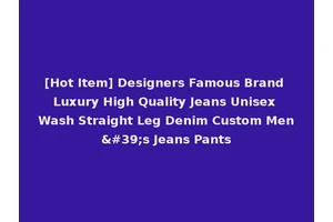 [Hot Item] Designers Famous Brand Luxury High Quality Jeans Unisex Wash Straight Leg Denim Custom Men's Jeans Pants