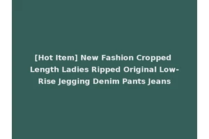 [Hot Item] New Fashion Cropped Length Ladies Ripped Original Low-Rise Jegging Denim Pants Jeans