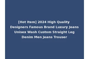 [Hot Item] 2024 High Quality Designers Famous Brand Luxury Jeans Unisex Wash Custom Straight Leg Denim Men Jeans Trouser