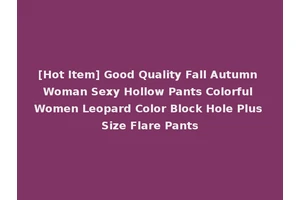 [Hot Item] Good Quality Fall Autumn Woman Sexy Hollow Pants Colorful Women Leopard Color Block Hole Plus Size Flare Pants