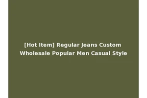 [Hot Item] Regular Jeans Custom Wholesale Popular Men Casual Style