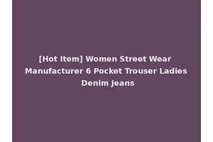 [Hot Item] Women Street Wear Manufacturer 6 Pocket Trouser Ladies Denim Jeans