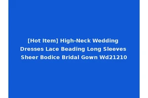 [Hot Item] High-Neck Wedding Dresses Lace Beading Long Sleeves Sheer Bodice Bridal Gown Wd21210