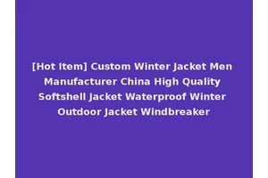 [Hot Item] Custom Winter Jacket Men Manufacturer China High Quality Softshell Jacket Waterproof Winter Outdoor Jacket Windbreaker