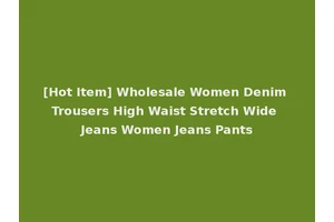 [Hot Item] Wholesale Women Denim Trousers High Waist Stretch Wide Jeans Women Jeans Pants