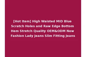 [Hot Item] High Waisted MID Blue Scratch Holes and Raw Edge Bottom Hem Stretch Quality OEM&ODM New Fashion Lady Jeans Slim Fitting Jeans