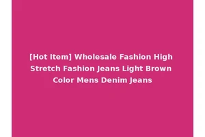 [Hot Item] Wholesale Fashion High Stretch Fashion Jeans Light Brown Color Mens Denim Jeans