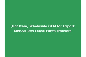 [Hot Item] Wholesale OEM for Export Men's Loose Pants Trousers