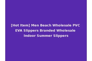 [Hot Item] Men Beach Wholesale PVC EVA Slippers Branded Wholesale Indoor Summer Slippers