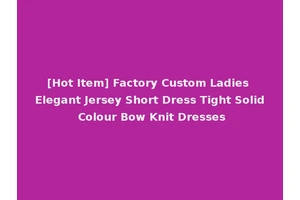 [Hot Item] Factory Custom Ladies Elegant Jersey Short Dress Tight Solid Colour Bow Knit Dresses