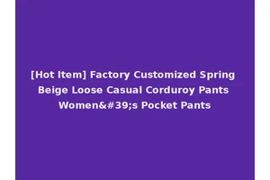 [Hot Item] Factory Customized Spring Beige Loose Casual Corduroy Pants Women's Pocket Pants