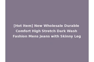 [Hot Item] New Wholesale Durable Comfort High Stretch Dark Wash Fashion Mens Jeans with Skinny Leg