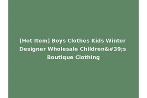 [Hot Item] Boys Clothes Kids Winter Designer Wholesale Children's Boutique Clothing