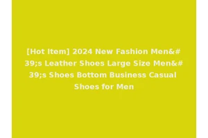 [Hot Item] 2024 New Fashion Men's Leather Shoes Large Size Men's Shoes Bottom Business Casual Shoes for Men