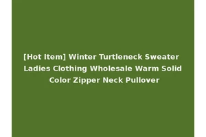 [Hot Item] Winter Turtleneck Sweater Ladies Clothing Wholesale Warm Solid Color Zipper Neck Pullover