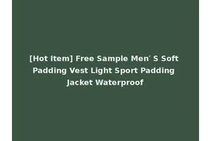 [Hot Item] Free Sample Men′ S Soft Padding Vest Light Sport Padding Jacket Waterproof