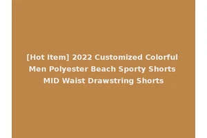 [Hot Item] 2022 Customized Colorful Men Polyester Beach Sporty Shorts MID Waist Drawstring Shorts