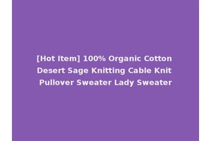 [Hot Item] 100% Organic Cotton Desert Sage Knitting Cable Knit Pullover Sweater Lady Sweater