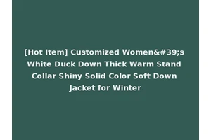 [Hot Item] Customized Women's White Duck Down Thick Warm Stand Collar Shiny Solid Color Soft Down Jacket for Winter