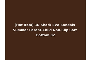 [Hot Item] 3D Shark EVA Sandals Summer Parent-Child Non-Slip Soft Bottom 02