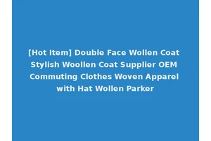 [Hot Item] Double Face Wollen Coat Stylish Woollen Coat Supplier OEM Commuting Clothes Woven Apparel with Hat Wollen Parker