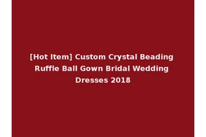 [Hot Item] Custom Crystal Beading Ruffle Ball Gown Bridal Wedding Dresses 2018