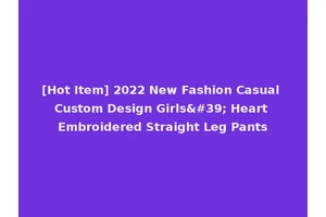 [Hot Item] 2022 New Fashion Casual Custom Design Girls' Heart Embroidered Straight Leg Pants
