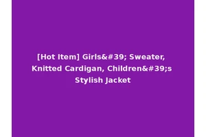 [Hot Item] Girls' Sweater, Knitted Cardigan, Children's Stylish Jacket