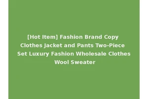 [Hot Item] Fashion Brand Copy Clothes Jacket and Pants Two-Piece Set Luxury Fashion Wholesale Clothes Wool Sweater