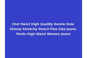 [Hot Item] High Quality Denim Hole Skinny Stretchy Pencil Plus Size Jeans Pants High Waist Women Jeans