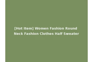 [Hot Item] Women Fashion Round Neck Fashion Clothes Half Sweater