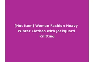 [Hot Item] Women Fashion Heavy Winter Clothes with Jackquard Knitting