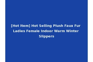 [Hot Item] Hot Selling Plush Faux Fur Ladies Female Indoor Warm Winter Slippers